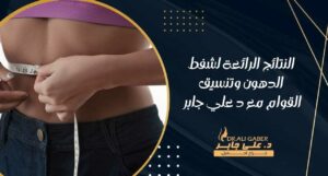 Read more about the article النتائج الرائعة لشفط الدهون وتنسيق القوام مع د علي جابر