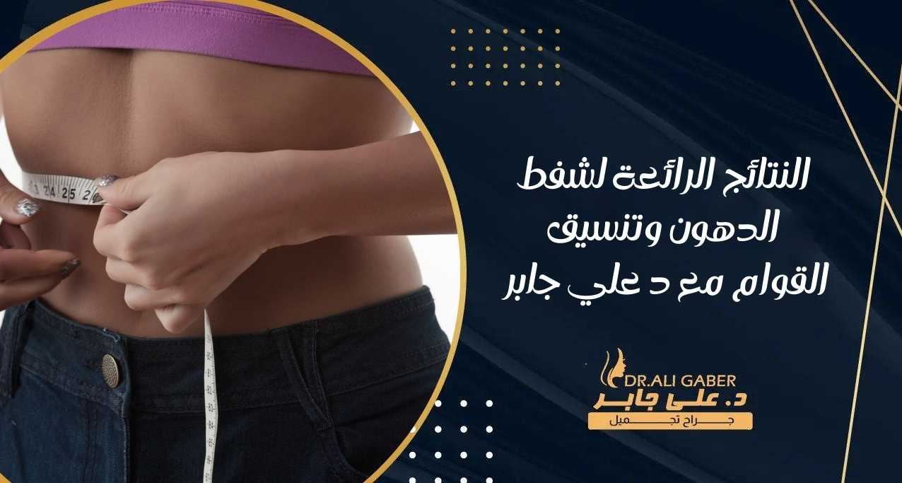 You are currently viewing النتائج الرائعة لشفط الدهون وتنسيق القوام مع د علي جابر